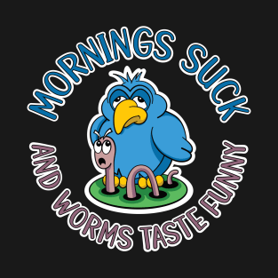 Mornings suck and worms taste funny, tired early bird T-Shirt