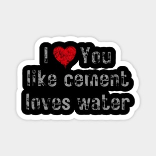 I love you like cement loves water Magnet