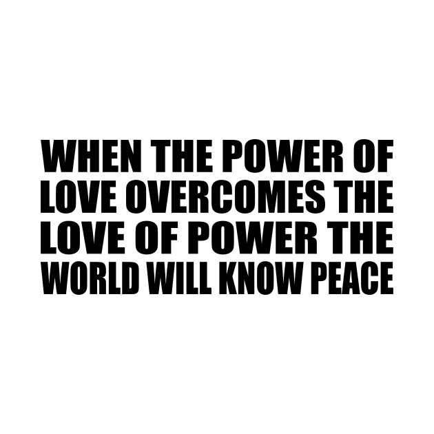 When the power of love overcomes the love of power the world will know peace by Geometric Designs