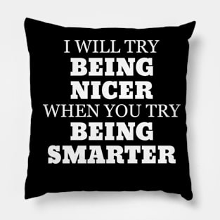 I Will Try Being Nicer When You Try Being Smarter Pillow