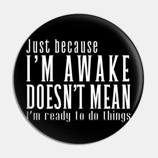 Just Because I'm Awake Doens't Mean I'm Ready To Do Things  Funny Sarcastic Shirt Pin