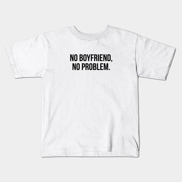 No Boyfriend No Problem Feminist Kids T Shirt Teepublic