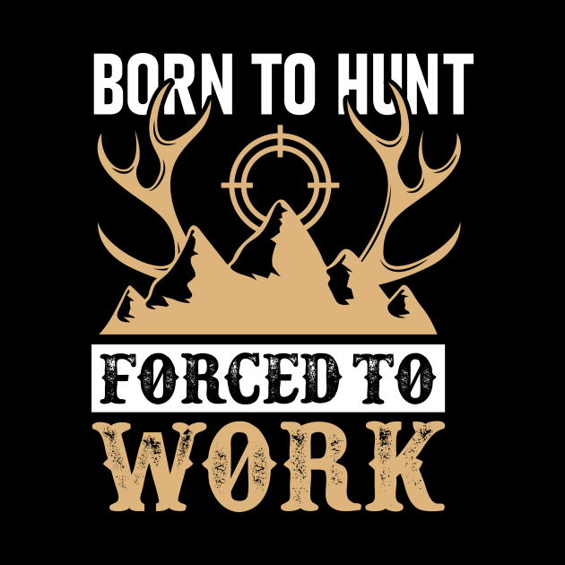 Born To Hunt Forced To Work by creativeshirtdesigner