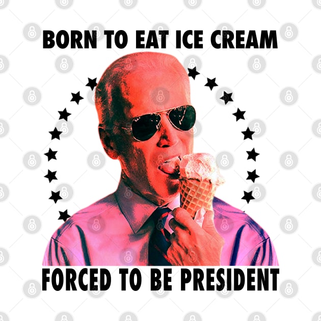 Born To Eat Ice Cream Forced To Be President by Drawings Star