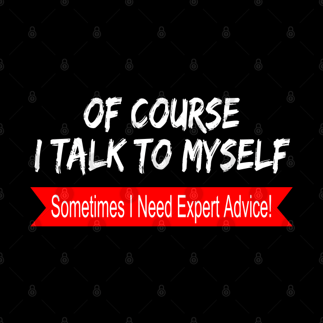 Of Course I Talk to Myself sometimes I Need Expert Advice by hijazim681