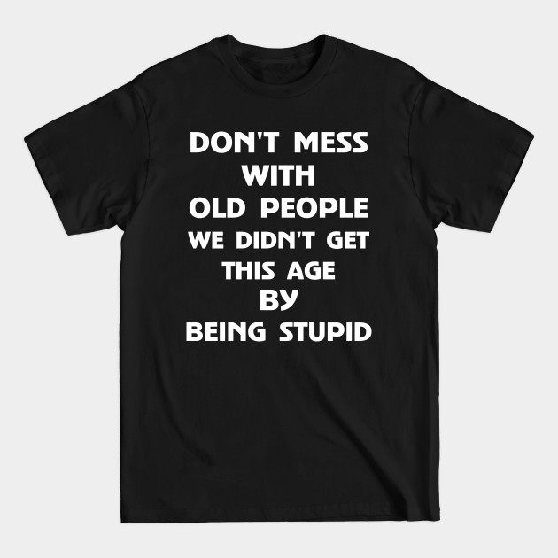 Discover Don't Mess With Old People We Didn't Get This Age By Being Stupid - Dont Mess With Old People - T-Shirt