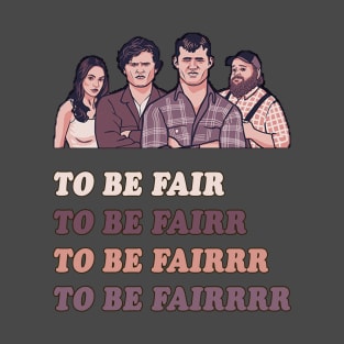 To Be Fair - Letterkenny T-Shirt