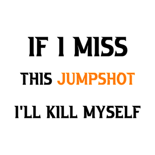 If I Miss this Jumpshot I'll Kill Myself T-Shirt