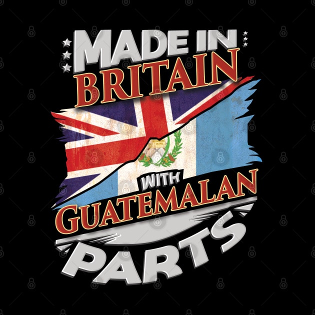 Made In Britain With Guatemalan Parts - Gift for Guatemalan From Guatemala by Country Flags