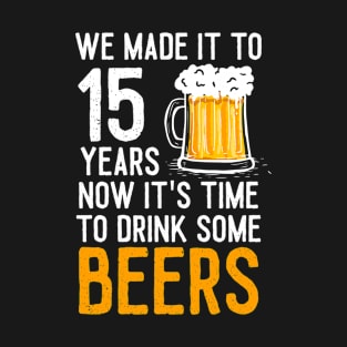 We Made it to 15 Years Now It's Time To Drink Some Beers Aniversary Wedding T-Shirt