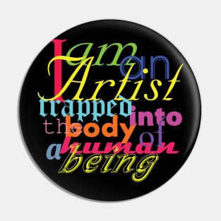 I AM AN ARTIST TRAPPED INTO THE BODY OF A HUMAN BEING Pin