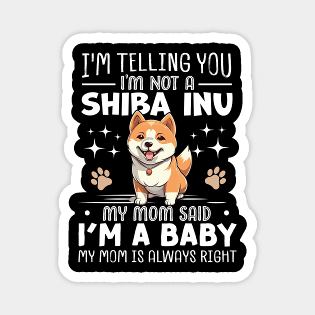 I'm telling you I'm not a shiba inu my mom said I'm a baby and my mom is always right Magnet by TheDesignDepot