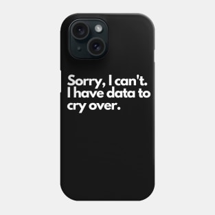 Sorry I can't, I have data to cry over Phone Case