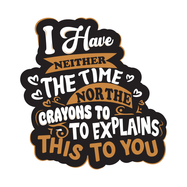 I have Neither the Time Nor The Crayons To Explain This To You Slogan by aidreamscapes