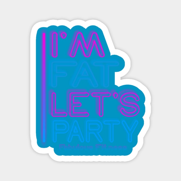 IM FAT LETS PARTY NEON Magnet by The Fabulous KiKi Roberts 