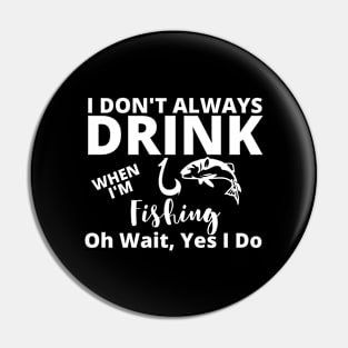 I Don't Always Drink When I'm Fishing Pin