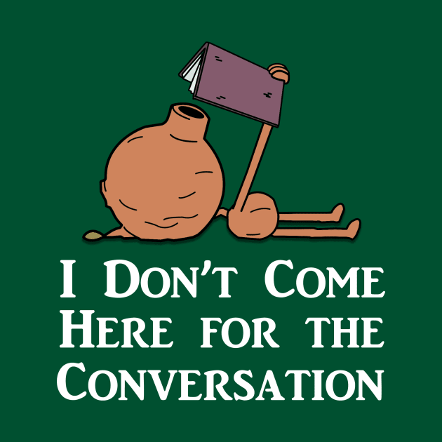 I Don't Come Here for the Conversation (White Text) by MadyJustForFun