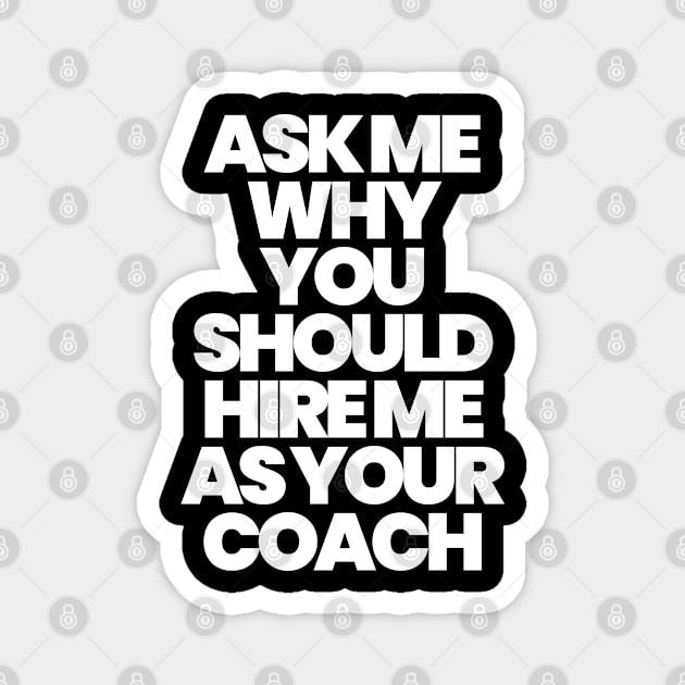 ASK ME WHY YOU SHOULD HIRE ME AS YOUR COACH Magnet by ALEGNA CREATES