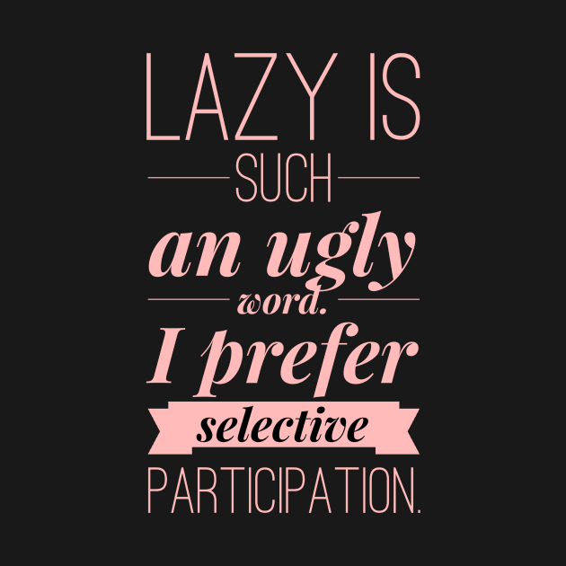 Lazy is such an ugly word, I prefer selective participation by Stay Weird