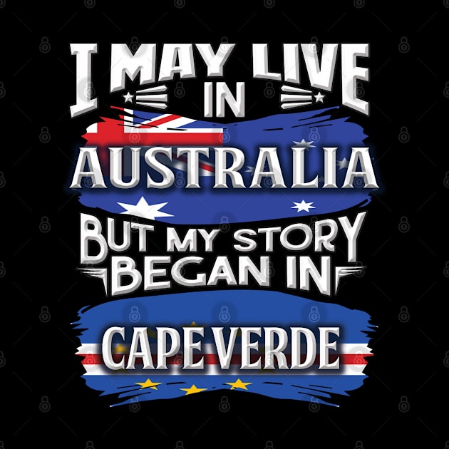 I May Live In Australia But My Story Began In Cape Verde - Gift For Cape Verdean With Cape Verdean Flag Heritage Roots From Cape Verde by giftideas