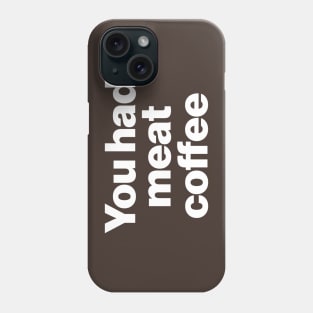 You Had Meat Coffee Phone Case