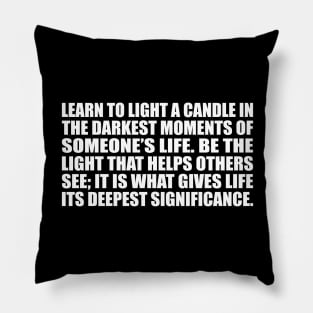 Learn to light a candle in the darkest moments of someone’s life Pillow