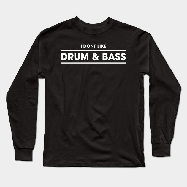 I Don T Like Drum Bass Dnb Long Sleeve T Shirt Teepublic