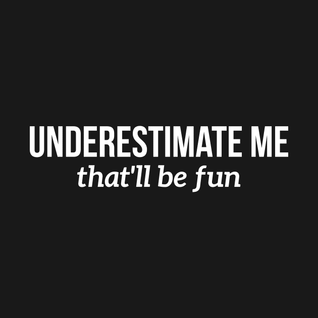 Underestimate me, that'll be fun t-shirt by RedYolk