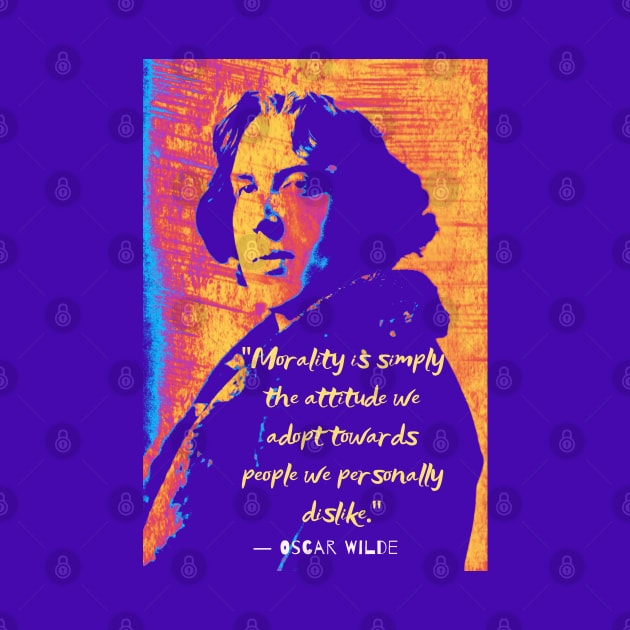 Copy of Oscar Wilde quote: “Morality is simply the attitude we adopt towards people we personally dislike.” by artbleed