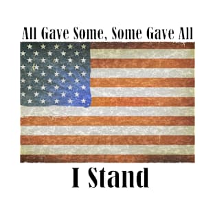 All Gave Some, Some Gave All. I Stand! T-Shirt