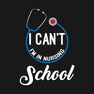 I Can't, I'm In Nursing School T-Shirt