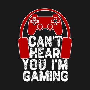 Can't Hear You I'm Gaming T-Shirt