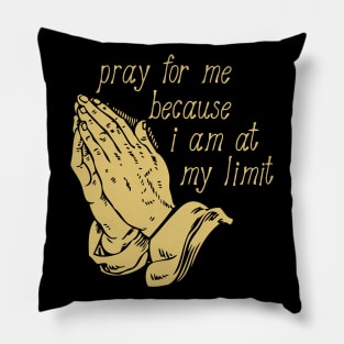 Pray For Me Because I Am At My Limit Pillow