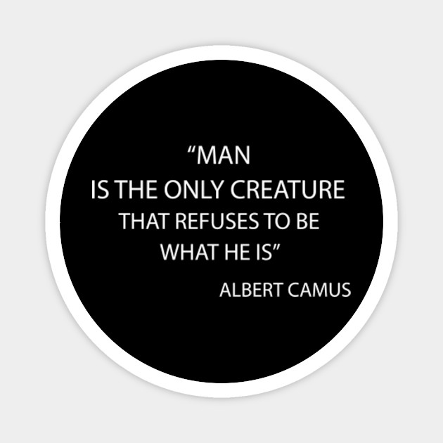 Man Is The Only Creature That Refuses To Be What He Is T Shirt Albert Camus T Shirt Philosophical Philosophy Magnet Teepublic
