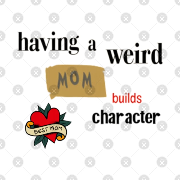 Having a Weird Mom Builds Character, mothers day gift idea, i love my mom by Pattyld