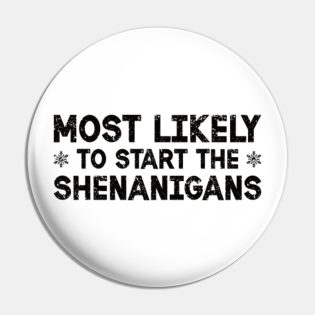 Most Likely To Start The Shenanigans | Hilarious Christmas Sayings - Naughty Christmas - Pin | TeePublic Most Likely To Start The Shenanigans | Hilarious Christmas Sayings - Naughty Christmas - Pin | TeePublic