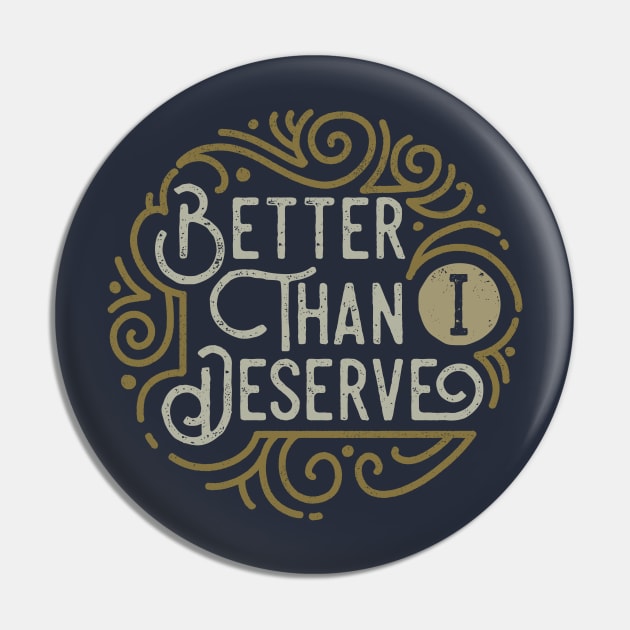 Better than I Deserve Pin by angoes25