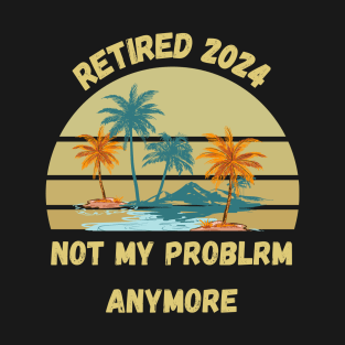 Retirement 2024 Not My Problem Anymore T-Shirt