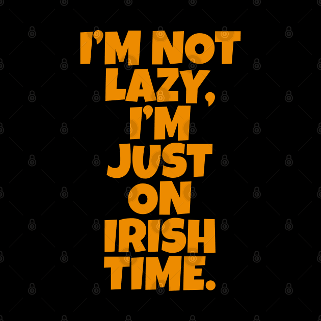 I’m Not Lazy, I’m Just On Irish Time. by Eire