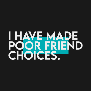 I have made poor friend choices T-Shirt