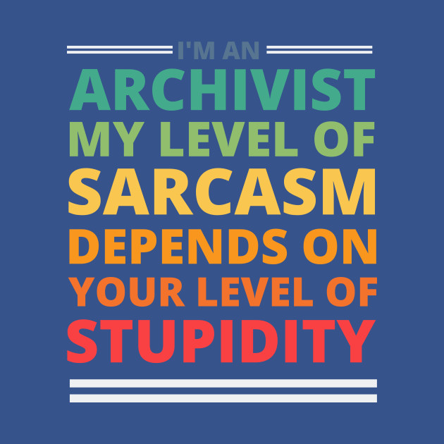 Discover I'm an Archivist My Level of Sarcasm Depends on Your Level of Stupidity - Archivist - T-Shirt