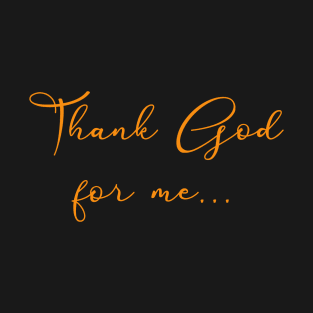 Thank God For Me... T-Shirt