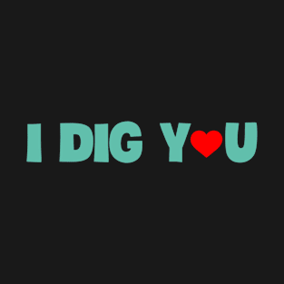 I dig you design T-Shirt