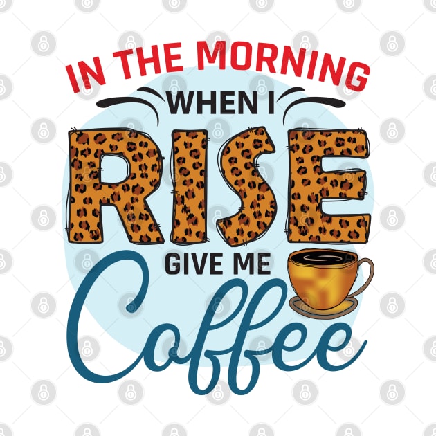 In The Morning When I Rise Give Me A Coffee by V-shirt
