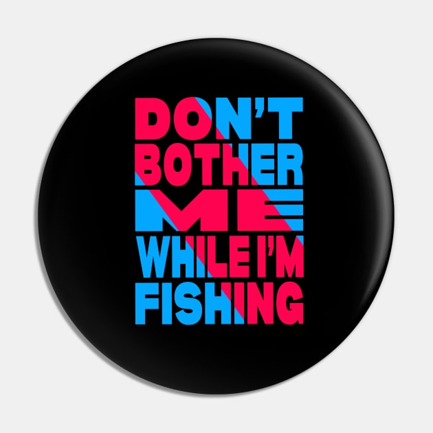 Don't bother me while i am fishing Pin by Evergreen Tee