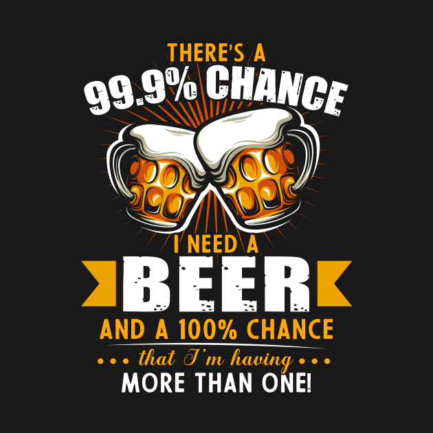 There's a 99.9% chance I need beer and 100% chance by TEEPHILIC