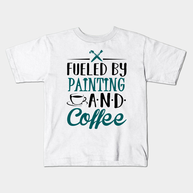 Fueled By Painting And Coffee Painter Kids T Shirt Teepublic