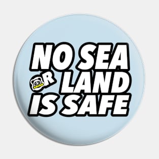 NO SEA OR LAND IS SAFE Pin