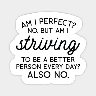 Am I Perfect? No but I am Striving to be a Better Person Every Day? Also No Magnet