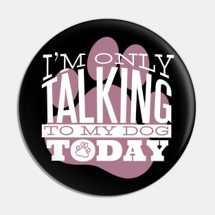 I am Only Talking to my Dog Today Funny Quote Artwork Pin